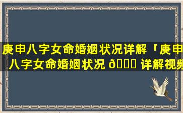 庚申八字女命婚姻状况详解「庚申八字女命婚姻状况 🍁 详解视频」